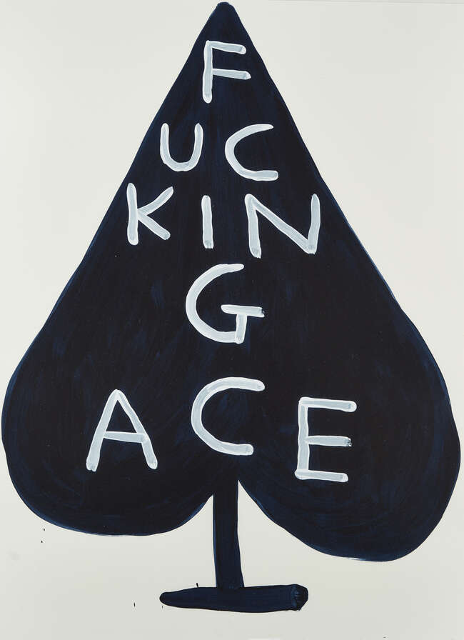 
	
		David Shrigley,
		British b.1968-
		 
		Fucking Ace, 2018;
		 
		screenprint in...